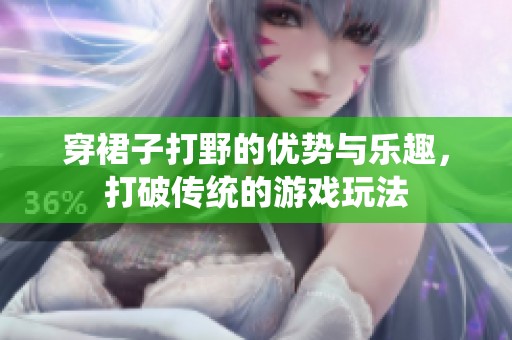 穿裙子打野的优势与乐趣，打破传统的游戏玩法