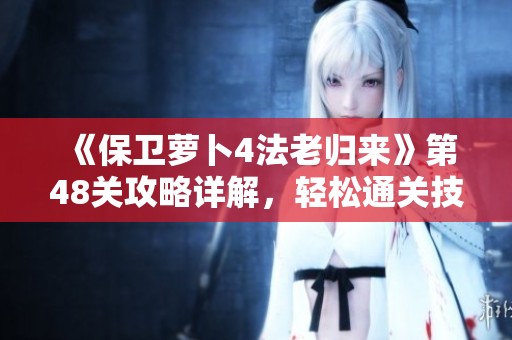 《保卫萝卜4法老归来》第48关攻略详解，轻松通关技巧分享