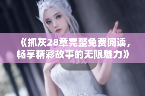 《抓灰28章完整免费阅读，畅享精彩故事的无限魅力》
