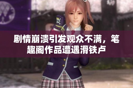 剧情崩溃引发观众不满，笔趣阁作品遭遇滑铁卢