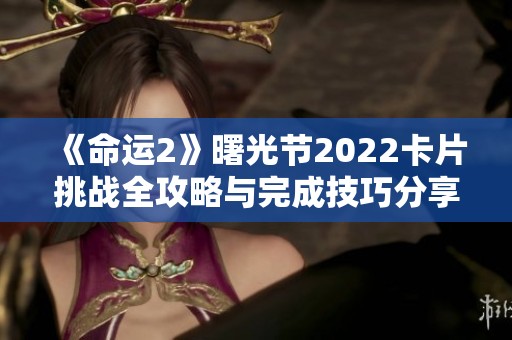 《命运2》曙光节2022卡片挑战全攻略与完成技巧分享