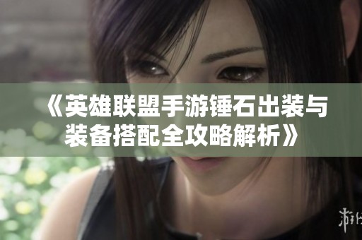 《英雄联盟手游锤石出装与装备搭配全攻略解析》