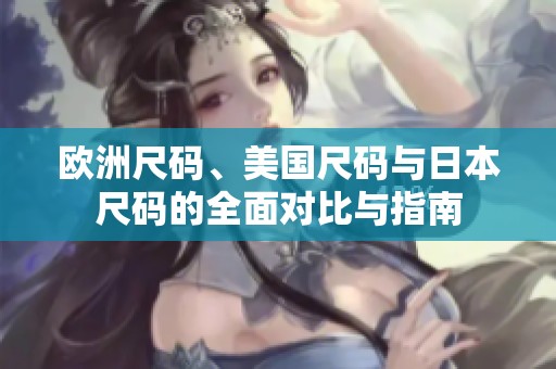 欧洲尺码、美国尺码与日本尺码的全面对比与指南