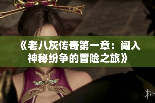 《老八灰传奇第一章：闯入神秘纷争的冒险之旅》