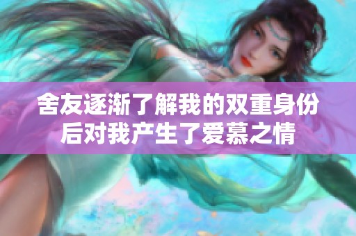 舍友逐渐了解我的双重身份后对我产生了爱慕之情