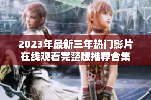 2023年最新三年热门影片在线观看完整版推荐合集