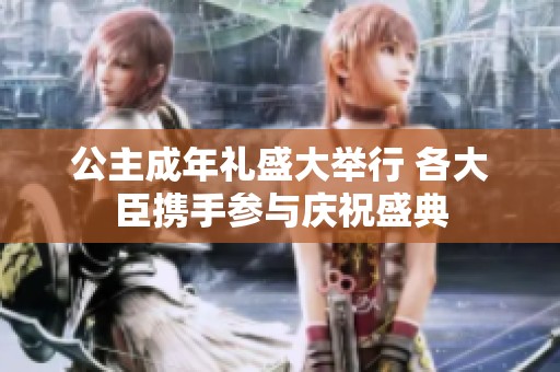 公主成年礼盛大举行 各大臣携手参与庆祝盛典