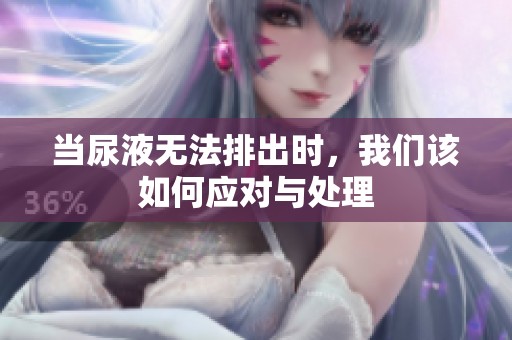 当尿液无法排出时，我们该如何应对与处理