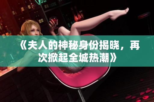 《夫人的神秘身份揭晓，再次掀起全城热潮》