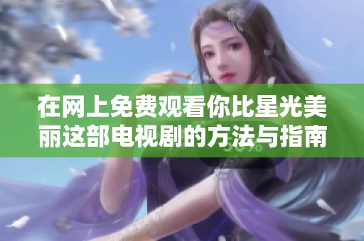 在网上免费观看你比星光美丽这部电视剧的方法与指南