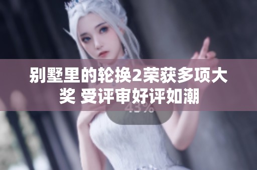 别墅里的轮换2荣获多项大奖 受评审好评如潮