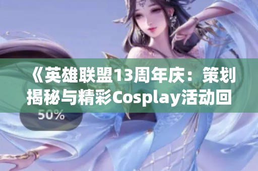 《英雄联盟13周年庆：策划揭秘与精彩Cosplay活动回顾》