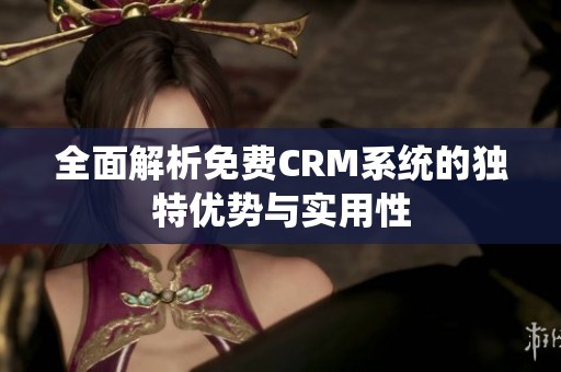 全面解析免费CRM系统的独特优势与实用性
