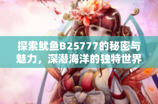 探索鱿鱼B25777的秘密与魅力，深潜海洋的独特世界