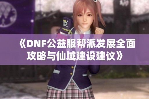 《DNF公益服帮派发展全面攻略与仙域建设建议》
