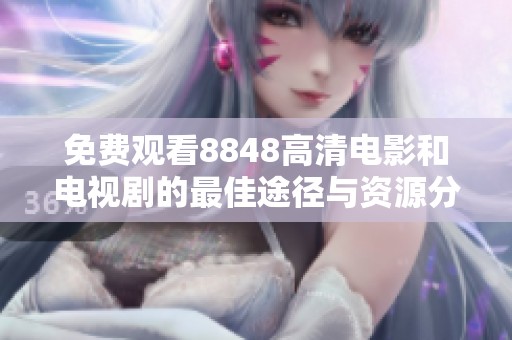 免费观看8848高清电影和电视剧的最佳途径与资源分享