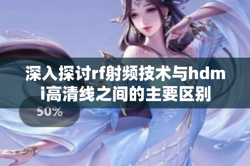 深入探讨rf射频技术与hdmi高清线之间的主要区别