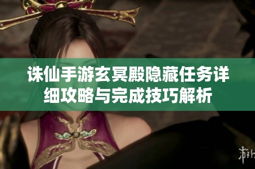 诛仙手游玄冥殿隐藏任务详细攻略与完成技巧解析