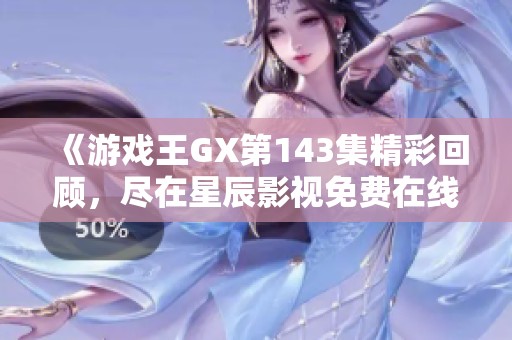 《游戏王GX第143集精彩回顾，尽在星辰影视免费在线观看》