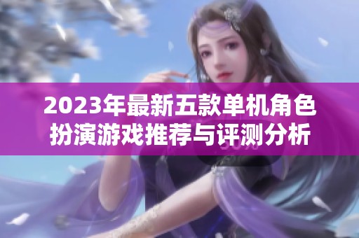 2023年最新五款单机角色扮演游戏推荐与评测分析