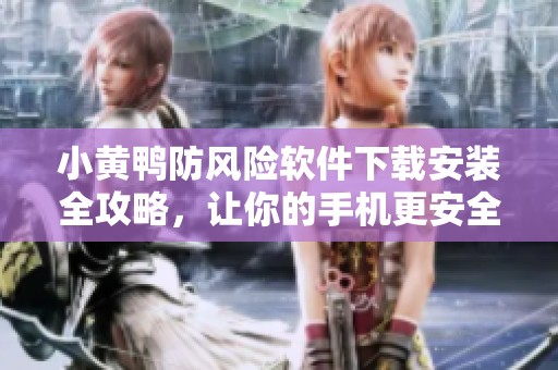 小黄鸭防风险软件下载安装全攻略，让你的手机更安全