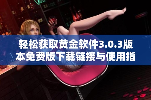 轻松获取黄金软件3.0.3版本免费版下载链接与使用指南