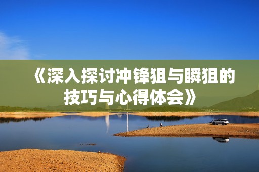《深入探讨冲锋狙与瞬狙的技巧与心得体会》