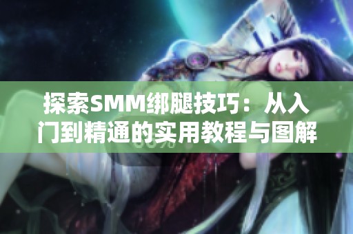 探索SMM绑腿技巧：从入门到精通的实用教程与图解