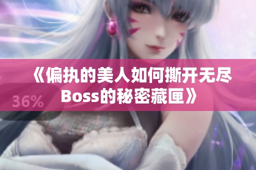 《偏执的美人如何撕开无尽Boss的秘密藏匣》