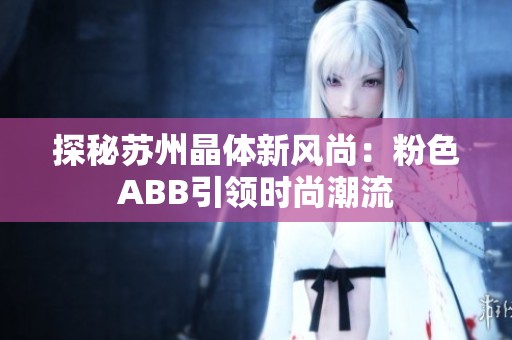 探秘苏州晶体新风尚：粉色ABB引领时尚潮流