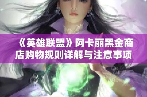 《英雄联盟》阿卡丽黑金商店购物规则详解与注意事项