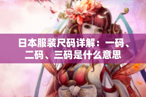 日本服装尺码详解：一码、二码、三码是什么意思