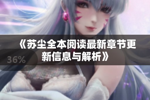 《苏尘全本阅读最新章节更新信息与解析》