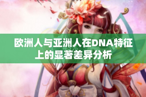 欧洲人与亚洲人在DNA特征上的显著差异分析