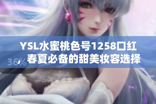 YSL水蜜桃色号1258口红，春夏必备的甜美妆容选择