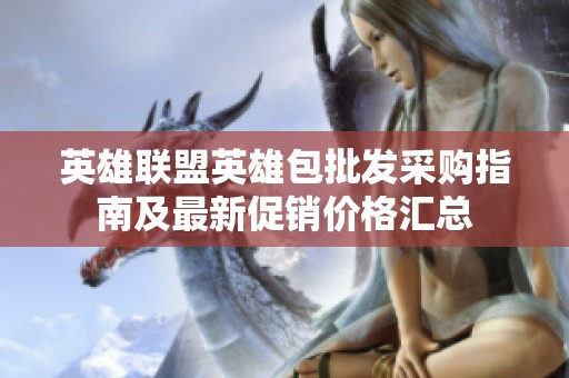 英雄联盟英雄包批发采购指南及最新促销价格汇总