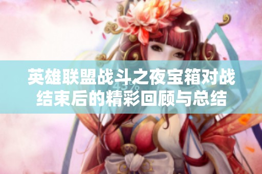 英雄联盟战斗之夜宝箱对战结束后的精彩回顾与总结
