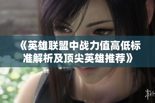 《英雄联盟中战力值高低标准解析及顶尖英雄推荐》