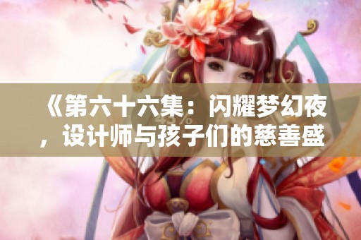 《第六十六集：闪耀梦幻夜，设计师与孩子们的慈善盛宴》