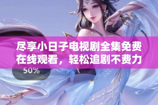 尽享小日子电视剧全集免费在线观看，轻松追剧不费力