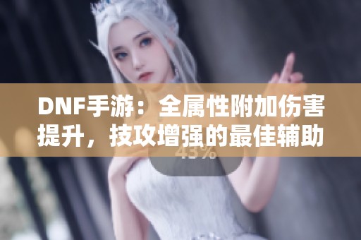 DNF手游：全属性附加伤害提升，技攻增强的最佳辅助装备解析
