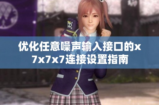 优化任意噪声输入接口的x7x7x7连接设置指南