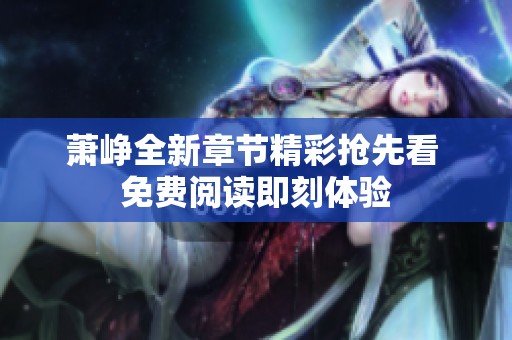 萧峥全新章节精彩抢先看 免费阅读即刻体验