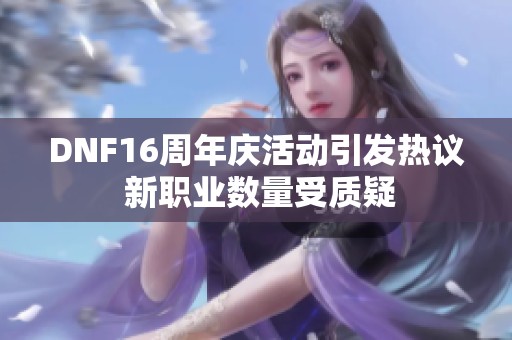 DNF16周年庆活动引发热议 新职业数量受质疑