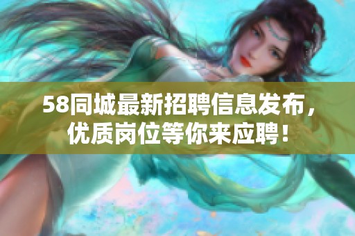 58同城最新招聘信息发布，优质岗位等你来应聘！
