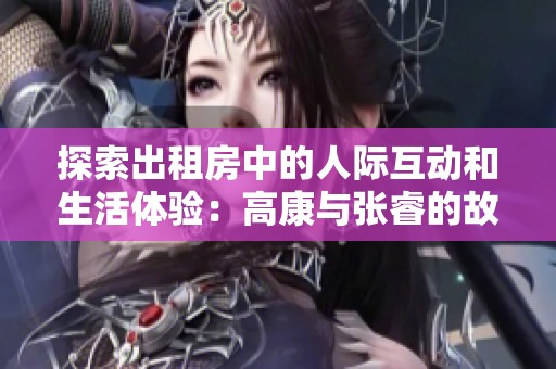 探索出租房中的人际互动和生活体验：高康与张睿的故事
