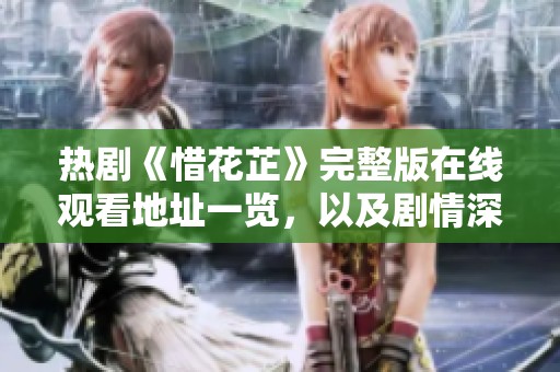 热剧《惜花芷》完整版在线观看地址一览，以及剧情深度解析