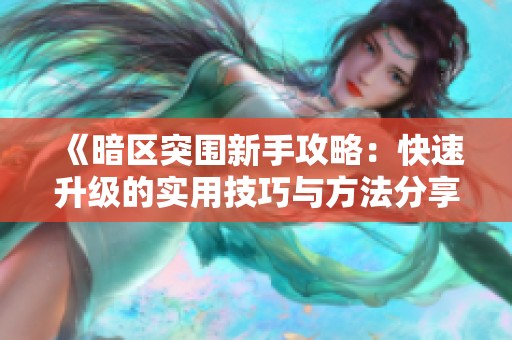《暗区突围新手攻略：快速升级的实用技巧与方法分享》