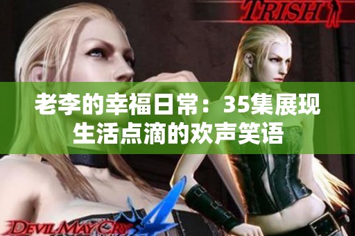 老李的幸福日常：35集展现生活点滴的欢声笑语