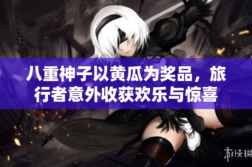 八重神子以黄瓜为奖品，旅行者意外收获欢乐与惊喜
